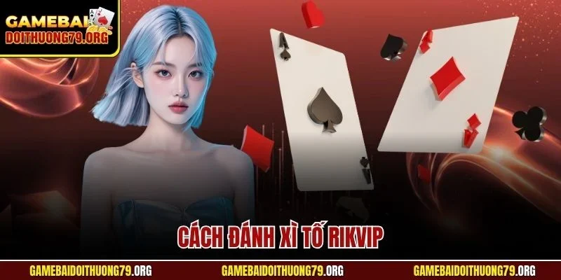 Cách Đánh Xì Tố Rikvip | Hướng Dẫn Chi Tiết Từ Chuyên Gia 1 Cách Đánh Xì Tố Rikvip