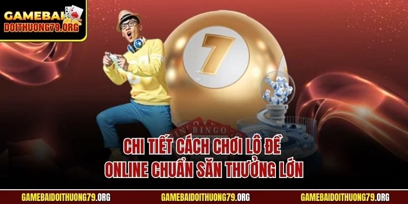 Lô đề online 2 Chi tiết cách chơi lô đề online chuẩn săn thưởng lớn