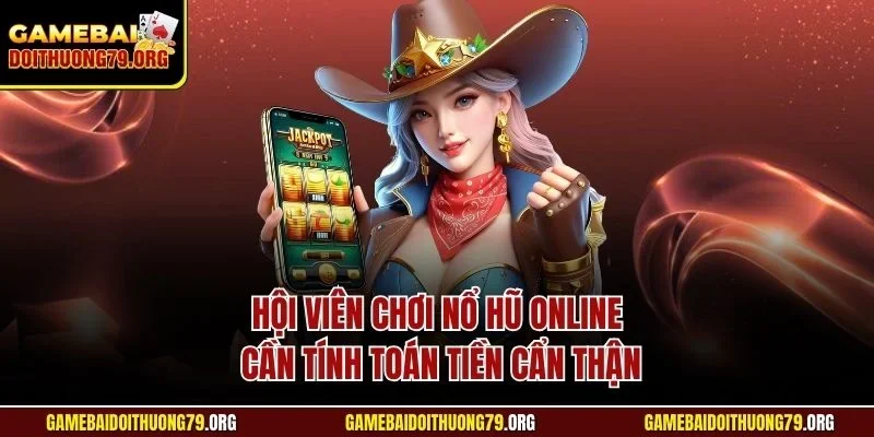 Nổ hũ online 3 Hội viên chơi nổ hũ online cần tính toán tiền cẩn thận