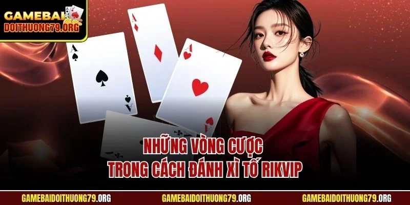 Cách Đánh Xì Tố Rikvip | Hướng Dẫn Chi Tiết Từ Chuyên Gia 3 Những vòng cược trong cách đánh Xì Tố Rikvip