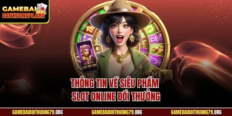 Nổ hũ online 1 Thông tin về siêu phẩm slot online đổi thưởng